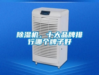 企業(yè)新聞除濕機，十大品牌排行哪個牌子好