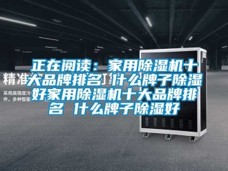 企業(yè)新聞?wù)陂喿x：家用除濕機(jī)十大品牌排名 什么牌子除濕好家用除濕機(jī)十大品牌排名 什么牌子除濕好