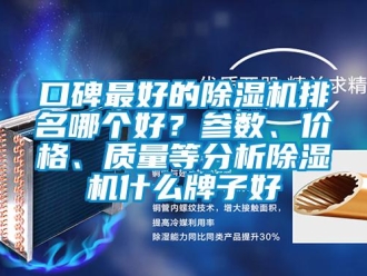 企業新聞口碑最好的除濕機排名哪個好？參數、價格、質量等分析除濕機什么牌子好