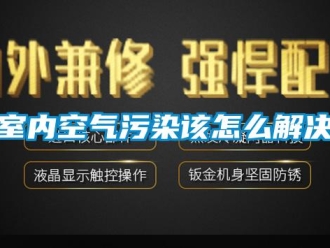 常見問題室內空氣污染該怎么解決