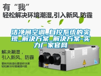 行業新聞潔凈間空調_自控系統的實現_解決方案_解決方案-實力廠家官網