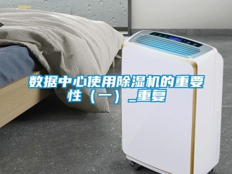 行業(yè)新聞數(shù)據(jù)中心使用除濕機的重要性（一）_重復(fù)