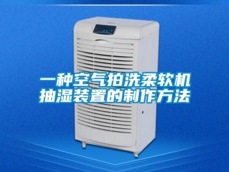 企業(yè)新聞一種空氣拍洗柔軟機(jī)抽濕裝置的制作方法