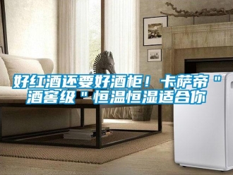 知識百科好紅酒還要好酒柜！卡薩帝＂酒窖級＂恒溫恒濕適合你