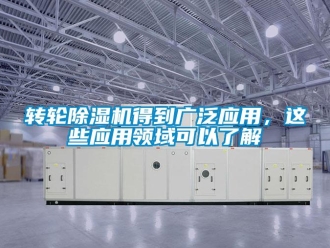 知識百科轉(zhuǎn)輪除濕機(jī)得到廣泛應(yīng)用，這些應(yīng)用領(lǐng)域可以了解