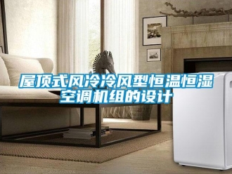 知識百科屋頂式風(fēng)冷冷風(fēng)型恒溫恒濕空調(diào)機組的設(shè)計