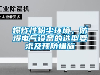 企業(yè)新聞爆炸性粉塵環(huán)境，防爆電氣設(shè)備的選型要求及預(yù)防措施