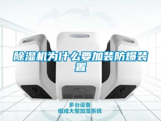企業(yè)新聞除濕機(jī)為什么要加裝防爆裝置