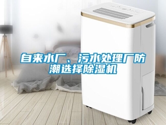 行業(yè)新聞自來(lái)水廠、污水處理廠防潮選擇除濕機(jī)