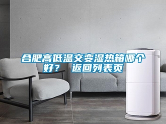 常見問題合肥高低溫交變濕熱箱哪個好？ 返回列表頁