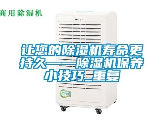 行業新聞讓您的除濕機壽命更持久——除濕機保養小技巧_重復