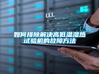 常見(jiàn)問(wèn)題如何排除解決高低溫濕熱試驗(yàn)機(jī)的故障方法