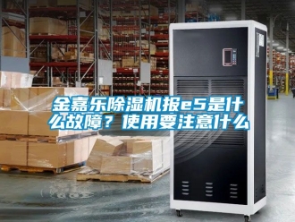 行業新聞金嘉樂除濕機報e5是什么故障？使用要注意什么