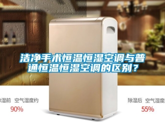 知識百科潔凈手術恒溫恒濕空調與普通恒溫恒濕空調的區別？