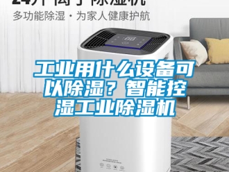 常見問題工業用什么設備可以除濕？智能控濕工業除濕機