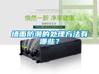 常見問題墻面防潮的處理方法有哪些？