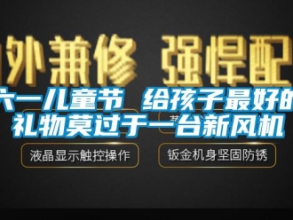 行業(yè)新聞六一兒童節(jié) 給孩子最好的禮物莫過于一臺(tái)新風(fēng)機(jī)