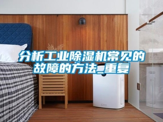 常見問題分析工業(yè)除濕機常見的故障的方法_重復(fù)