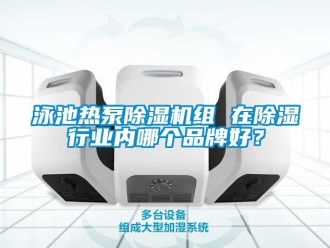 企業(yè)新聞?dòng)境責(zé)岜贸凉駲C(jī)組 在除濕行業(yè)內(nèi)哪個(gè)品牌好？