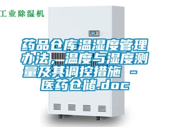 企業(yè)新聞藥品倉庫溫濕度管理辦法，溫度與濕度測量及其調(diào)控措施 - 醫(yī)藥倉儲.doc