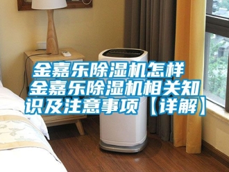 行業新聞金嘉樂除濕機怎樣 金嘉樂除濕機相關知識及注意事項【詳解】