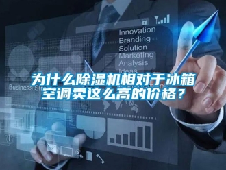 企業(yè)新聞為什么除濕機(jī)相對(duì)于冰箱空調(diào)賣這么高的價(jià)格？