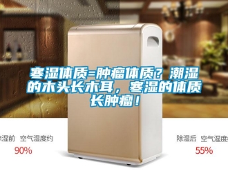 行業(yè)新聞寒濕體質=腫瘤體質？潮濕的木頭長木耳，寒濕的體質長腫瘤！