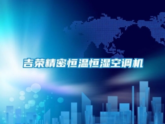 知識(shí)百科吉榮精密恒溫恒濕空調(diào)機(jī)