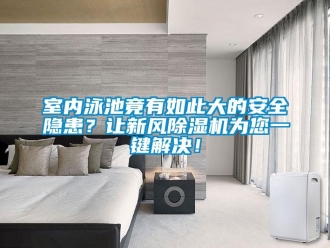 常見問題室內泳池竟有如此大的安全隱患？讓新風除濕機為您一鍵解決！