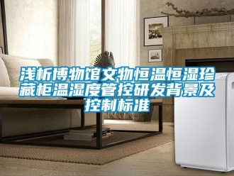 知識百科淺析博物館文物恒溫恒濕珍藏柜溫濕度管控研發背景及控制標準