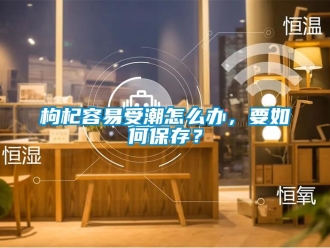 常見問題枸杞容易受潮怎么辦，要如何保存？