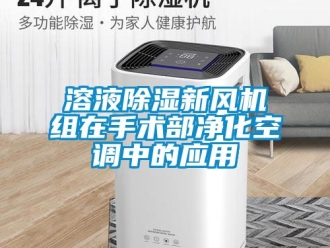 常見問題溶液除濕新風機組在手術部凈化空調(diào)中的應用
