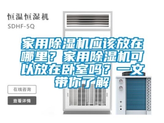 常見問題家用除濕機應該放在哪里？家用除濕機可以放在臥室嗎？一文帶你了解