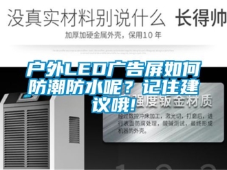 常見問題戶外LED廣告屏如何防潮防水呢？記住建議哦!