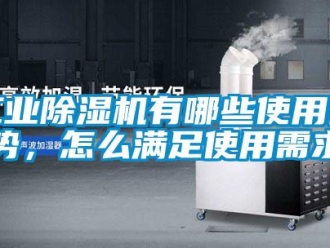 常見問題工業(yè)除濕機(jī)有哪些使用優(yōu)勢，怎么滿足使用需求