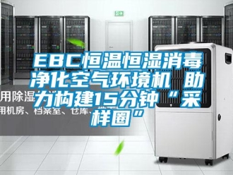 常見問題EBC恒溫恒濕消毒凈化空氣環境機 助力構建15分鐘“采樣圈”