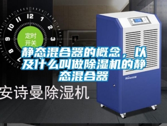 行業新聞靜態混合器的概念，以及什么叫做除濕機的靜態混合器