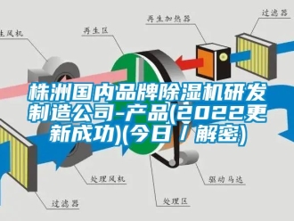 企業新聞株洲國內品牌除濕機研發制造公司-產品(2022更新成功)(今日／解密)