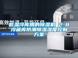 行業新聞低溫冷庫用的除濕機 2-8℃冷藏庫防潮除濕濕度控制方案