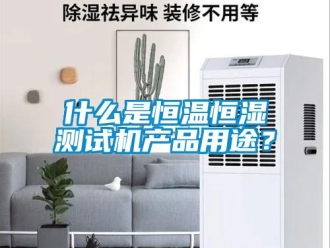 知識百科什么是恒溫恒濕測試機(jī)產(chǎn)品用途？
