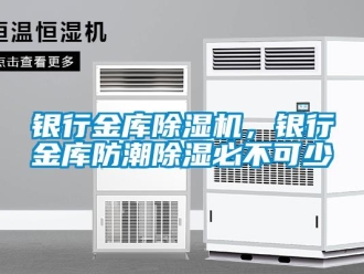 知識百科銀行金庫除濕機，銀行金庫防潮除濕必不可少