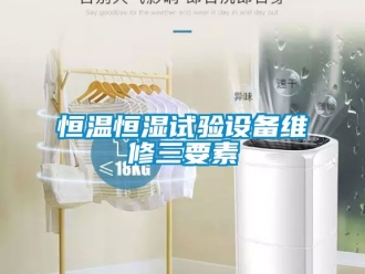知識(shí)百科恒溫恒濕試驗(yàn)設(shè)備維修三要素