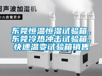 知識百科東莞恒溫恒濕試驗箱，東莞冷熱沖擊試驗箱，快速溫變試驗箱銷售