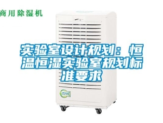 知識(shí)百科實(shí)驗(yàn)室設(shè)計(jì)規(guī)劃：恒溫恒濕實(shí)驗(yàn)室規(guī)劃標(biāo)準(zhǔn)要求