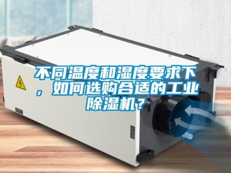 常見問題不同溫度和濕度要求下，如何選購合適的工業除濕機？