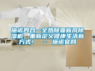 常見問題施諾四合一全熱除霾新風除濕機，重新定義健康生活新方式！ – 施諾官網