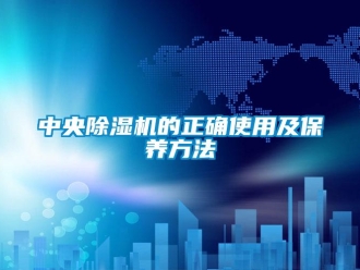 行業新聞中央除濕機的正確使用及保養方法