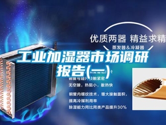 企業(yè)新聞工業(yè)加濕器市場(chǎng)調(diào)研報(bào)告(一)