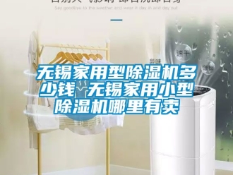 常見問題無錫家用型除濕機多少錢 無錫家用小型除濕機哪里有賣