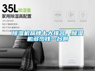常見(jiàn)問(wèn)題除濕機(jī)品牌十大排名，除濕機(jī)多少錢一臺(tái)啊
